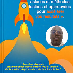 Un Condensé de Stratégies, astuces et méthodes testées et approuvées, pour accélérer vos résultats